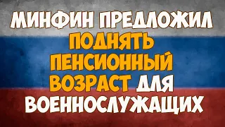 Минфин предложил поднять пенсионный возраст для военнослужащих