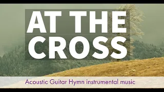 At The Cross (Alas and did saviour bleed) - Acoustic Guitar Instrumental Hymn With Lyrics