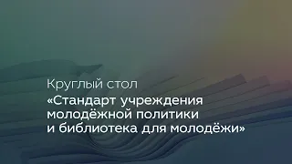 Круглый стол «Стандарт учреждения молодёжной политики и библиотека для молодёжи»