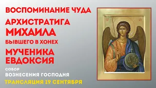 ВОСПОМИНАНИЕ ЧУДА АРХИСТРАТИГА МИХАИЛА,БЫВШЕГО В ХОНЕХ.             МЧ. ЕВДОКСИЯ.Трансляция 19.09.21