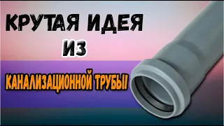 Крутая идея из канализационной трубы!