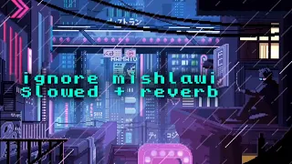 Mishlawi - ignore ( slowed + reverb )