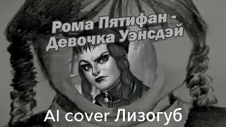 Рома Пятифан - Девочка Уэнсдэй (AI cover Лизогуб) | Зайчик