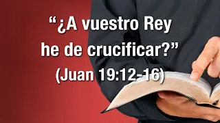 "¿A vuestro Rey he de crucificar?" (Juan 19:12-16)