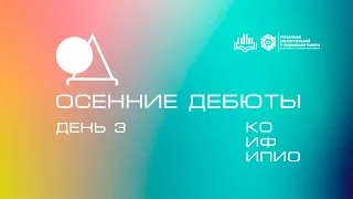 Осенние Дебюты 2021 - День 3 - КО, ИФ, ИПИО