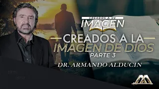Creados a la Imagen de Dios - Parte 3 | Creados a Su Imagen | Dr. Armando Alducin