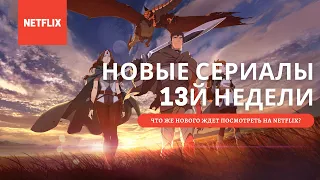 Новые сериалы на NETFLIX. Неделя 13