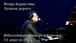 Игорь Корнелюк. Лунная дорога Юбилейный концерт. Курган, 11 апреля 2023.