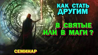 семинар - Как стать другим -  в Святые или в Маги?  Магическая реальность.