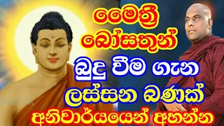 මෛත්‍රී බෝසතානන් බුදු බව ලබන අයුරු විස්තර කරන ලස්සන බණක් | galigamuwe gnanadeepa thero bana