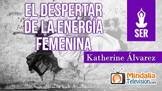El despertar de la energía Femenina, por Katherine Álvarez