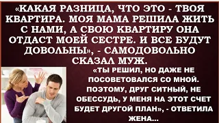 Какая разница,что это твоя квартира!Моя мама решила жить с нами, я ее в этом поддерживаю,-заявил муж