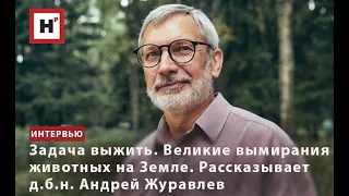 ЗАДАЧА ВЫЖИТЬ. ВЕЛИКИЕ ВЫМИРАНИЯ ЖИВОТНЫХ НА ЗЕМЛЕ. РАССКАЗЫВАЕТ Д.Б.Н. АНДРЕЙ ЖУРАВЛЕВ