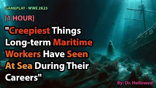 [1 HOUR] Creepiest Things Long-term Maritime Workers Have Seen At Sea During Their Careers |WWE 2K23