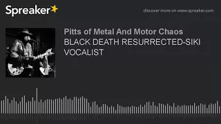 BLACK DEATH RESURRECTED-SIKI VOCALIST (part 1 of 2)
