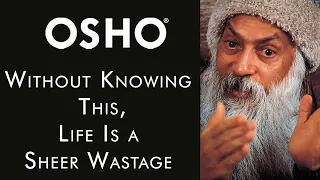 OSHO: Without Knowing This, Life Is a Sheer Wastage