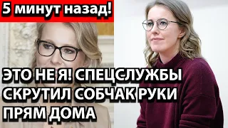 5 минут назад! Это не я! -  Спецслужбы скрутили Собчак руки прям дома