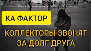 КОЛЛЕКТОРЫ КА ФАКТОР ЗВОНЯТ ЗА ДОЛГ ДРУГА УГРАЖАЮТ