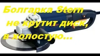 Болгарка Stern.Не крутит диск.Работает в холостую.Причина.