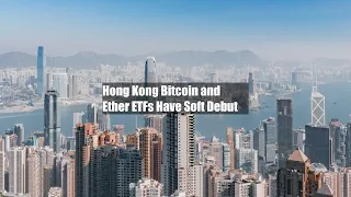 Hong Kong Bitcoin and Ether ETFs Have Soft Debut