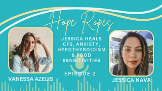 Hope Ropes Episode 2 - Jessica Heals CFS, Anxiety, Hypothyroidism & Food Sensitivities.