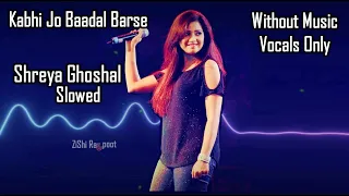 Kabhi Jo Baadal Barse Shreya Ghoshal Slowed without Music Vocals Only