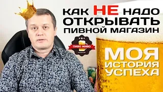 Как НЕ надо открывать пивной магазин? Моя история успеха!