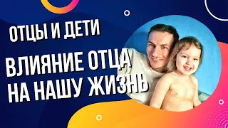 Влияние отца на нашу жизнь. Роль отца в воспитании. Отцы и дети.