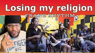 FRANZ RHYTHM. LOSING MY RELIGION _(R.E.M) COVER GK Int'l Reaction