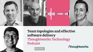 Team topologies and effective software delivery – Thoughtworks Technology Podcast