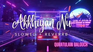 Akkhiyan Nu - Slowed and Reverb | QURATULAIN BALOUCH (QB) - PLAY REVERB