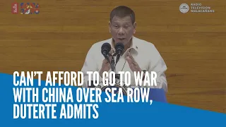 We can’t afford to go to war with China over sea row, Duterte admits