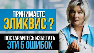 Принимаете Эликвис или Вам только назначили? Эти 5 ошибок могут привести к серьёзным осложнениям