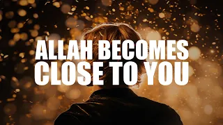 ALLAH BECOMES VERY CLOSE TO YOU IF YOU DO THIS