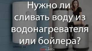 Нужно ли сливать воду в водонагревателе или в бойлере?