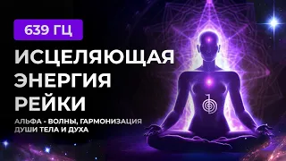 СЕАНС ИСЦЕЛЯЮЩЕЙ ЭНЕРГИИ РЕЙКИ, SOUND HEALING, АЛЬФА - ВОЛНЫ, ГАРМОНИЗАЦИЯ ДУШИ, ТЕЛА И ДУХА, 639 ГЦ