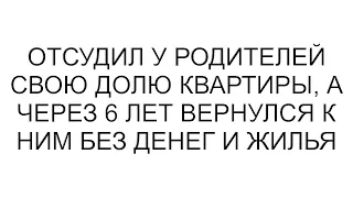 Отсудил у родителей свою долю квартиры, а потом пришел к ним в однокомнатную без денег и жилья