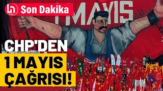 CHP'den 1 Mayıs için Taksim'e yürüme çağrısı!