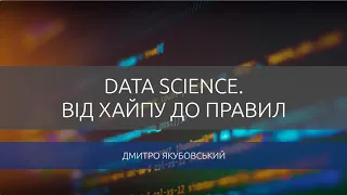 Дмитро Якубовський. Data Science: від хайпу до правил.