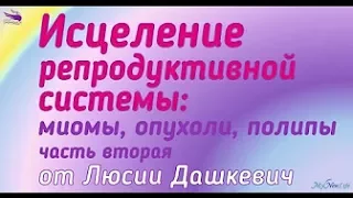 Исцеление репродуктивной системы  миомы, опухоли, полипы от Люсии Дашкевич часть 1