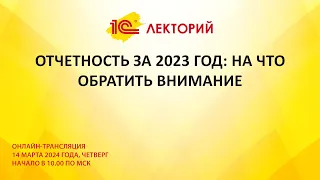 1C:Лекторий 14.3.24 Отчетность за 2023 год: на что обратить внимание.