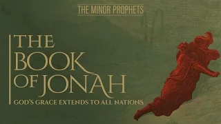 The Minor Prophets: Jonah - God's Grace Extends to All Nations