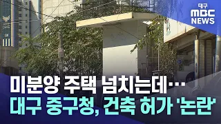 미분양 주택 넘치는데···대구 중구청, 건축 허가 '논란' | 대구MBC뉴스