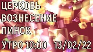 ЦЕРКОВЬ ВОЗНЕСЕНИЕ  ПИНСК  УТРО 10:00  13/02/2022