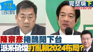 【完整版下集】陳宗彥捲醜聞下台 派系硝煙四起打亂賴清德2024布局? 少康戰情室 20230220@tvbssituationroom