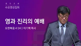 [동안교회] 2024년 5월 8일 수요영성집회 | 영과 진리의 예배 | 요한복음 4:24 | 이기백 목사