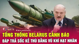 Nóng: Tổng thống Belarus cảnh báo đáp trả sốc kẻ thù bằng vũ khí hạt nhân | Nghệ An TV