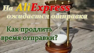 Алиэкспресс ожидание отправки продавец не отправил заказ как продлить время отправки?