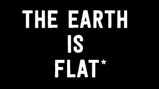 The Earth is Actually Flat*