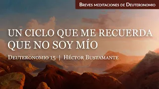 Un ciclo que me recuerda que no soy mio (Deuteronomio 15) - Héctor Bustamante